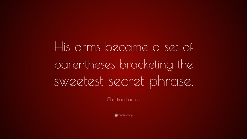 Christina Lauren Quote: “His arms became a set of parentheses bracketing the sweetest secret phrase.”