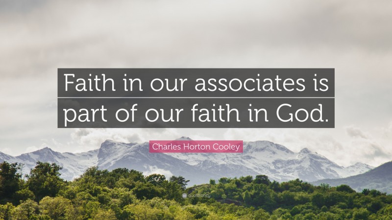 Charles Horton Cooley Quote: “Faith in our associates is part of our faith in God.”