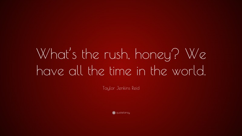 Taylor Jenkins Reid Quote: “What’s the rush, honey? We have all the time in the world.”