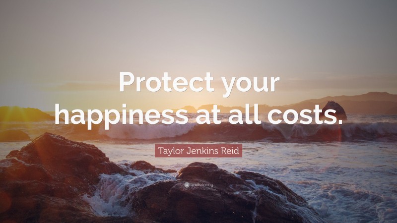 Taylor Jenkins Reid Quote: “Protect your happiness at all costs.”