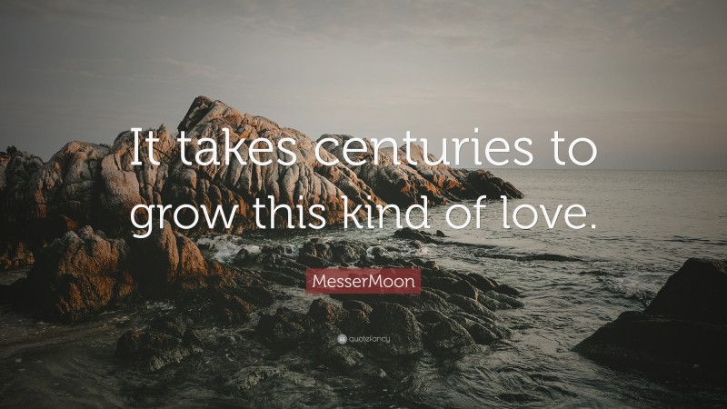 MesserMoon Quote: “It takes centuries to grow this kind of love.”