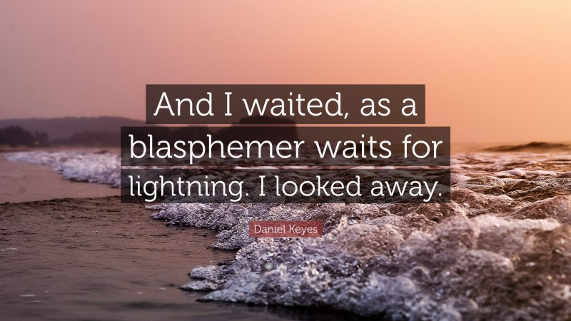 Daniel Keyes Quote: “And I waited, as a blasphemer waits for lightning. I looked away.”