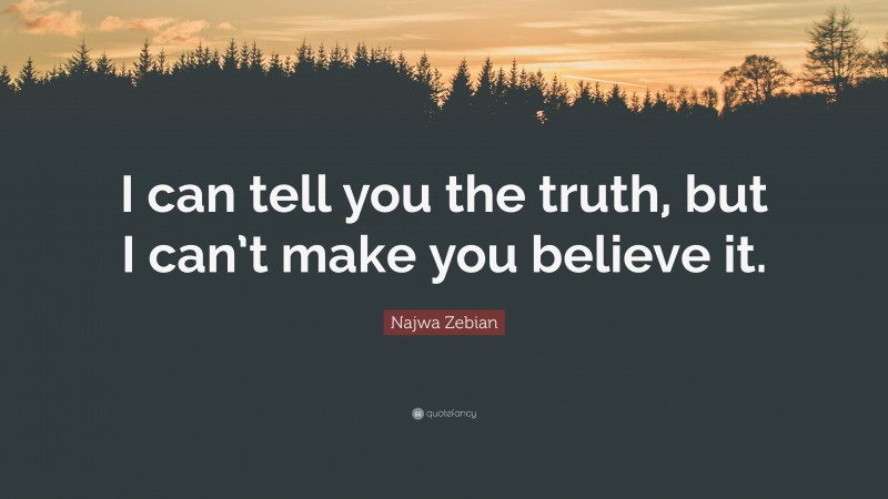 Najwa Zebian Quote: “I can tell you the truth, but I can’t make you believe it.”