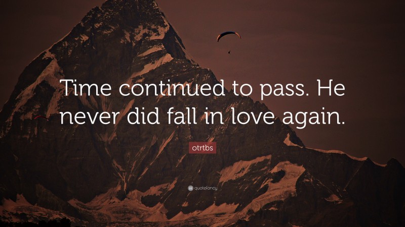 otrtbs Quote: “Time continued to pass. He never did fall in love again.”