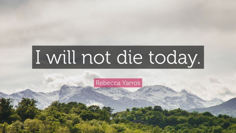 Rebecca Yarros Quote: “I will not die today.”