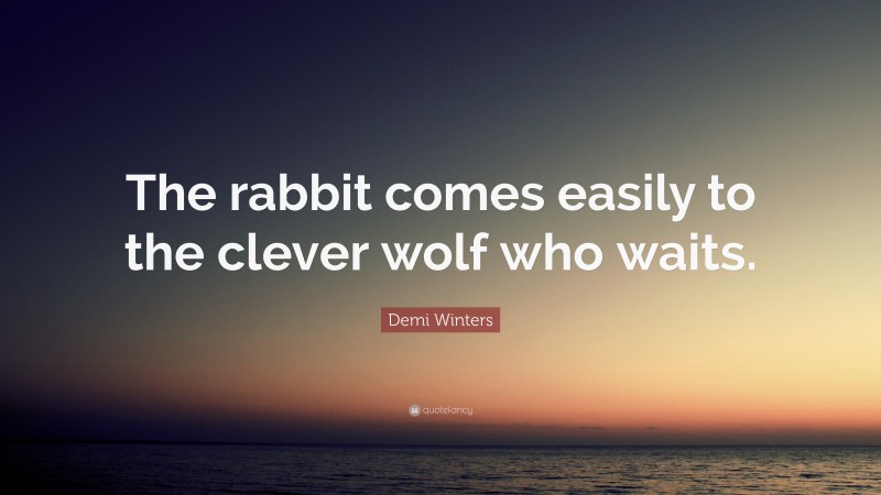 Demi Winters Quote: “The rabbit comes easily to the clever wolf who waits.”