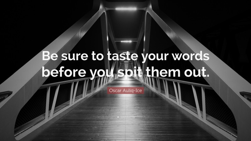 Oscar Auliq-Ice Quote: “Be sure to taste your words before you spit them out.”
