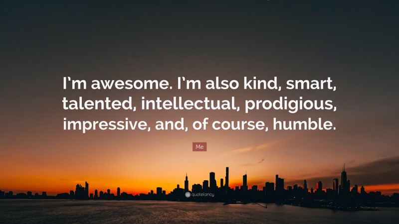 Me Quote: “I’m awesome. I’m also kind, smart, talented, intellectual, prodigious, impressive, and, of course, humble.”