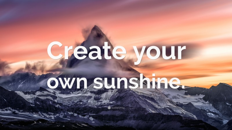 “Create your own sunshine.” — Desktop Wallpaper