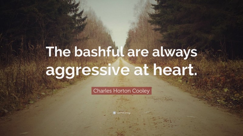 Charles Horton Cooley Quote: “The bashful are always aggressive at heart.”