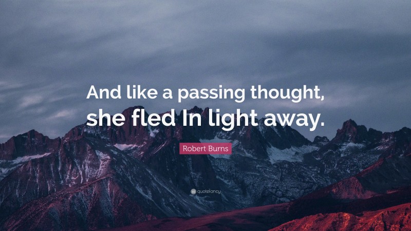 Robert Burns Quote: “And like a passing thought, she fled In light away.”