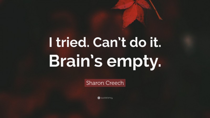Sharon Creech Quote: “I tried. Can’t do it. Brain’s empty.”