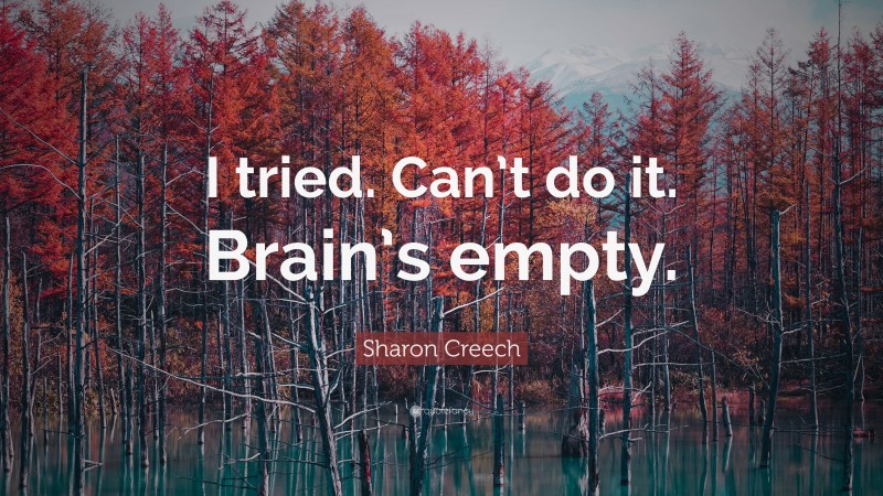 Sharon Creech Quote: “I tried. Can’t do it. Brain’s empty.”