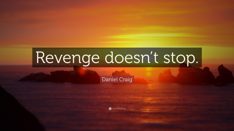 Daniel Craig Quote: “Revenge doesn’t stop.”