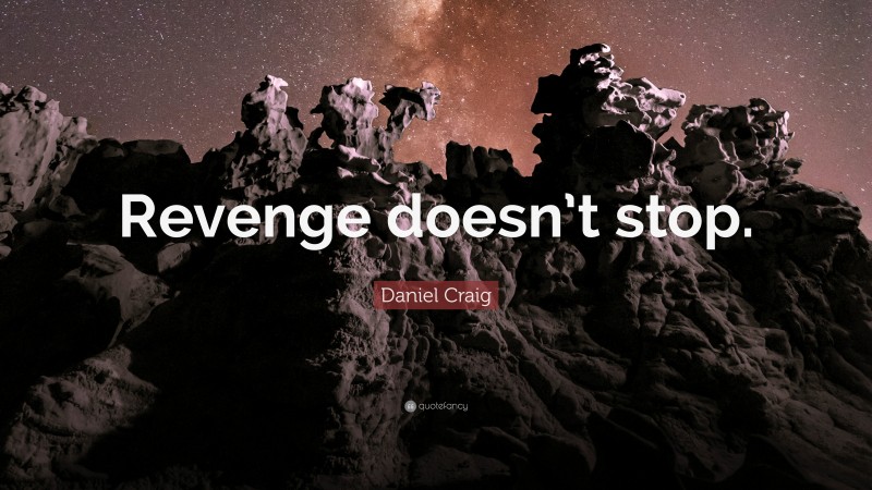 Daniel Craig Quote: “Revenge doesn’t stop.”