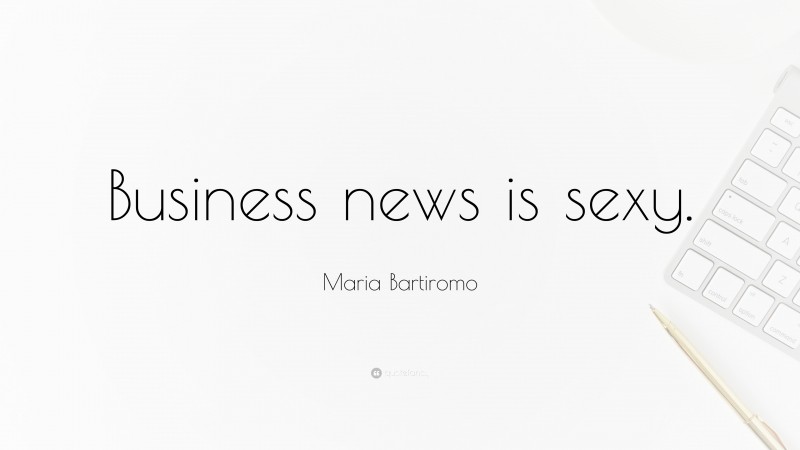 Maria Bartiromo Quote: “Business news is sexy.”