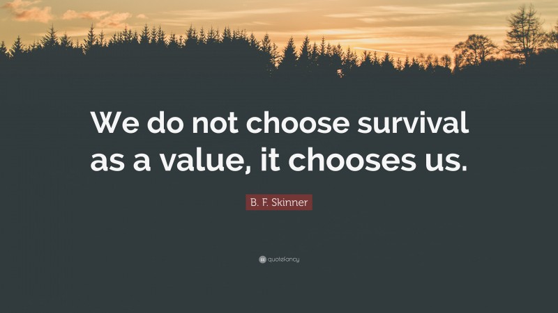 B. F. Skinner Quote: “We do not choose survival as a value, it chooses us.”
