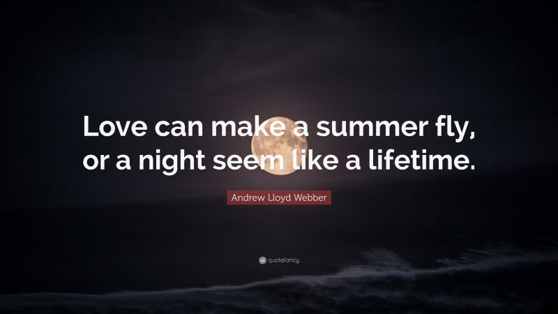 Andrew Lloyd Webber Quote: “Love can make a summer fly, or a night seem like a lifetime.”