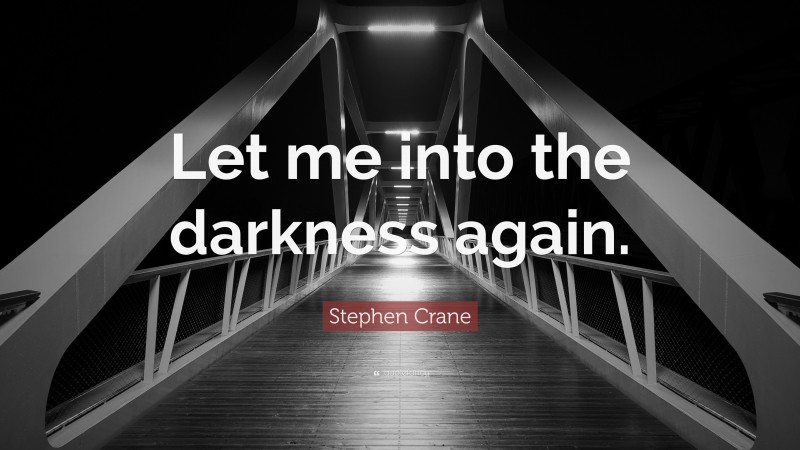 Stephen Crane Quote: “Let me into the darkness again.”