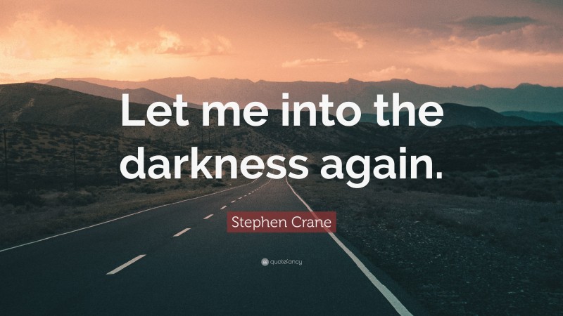 Stephen Crane Quote: “Let me into the darkness again.”