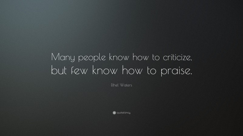 Ethel Waters Quote: “Many people know how to criticize, but few know how to praise.”