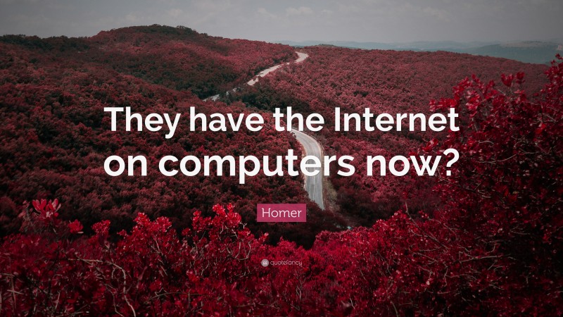 Homer Quote: “They have the Internet on computers now?”