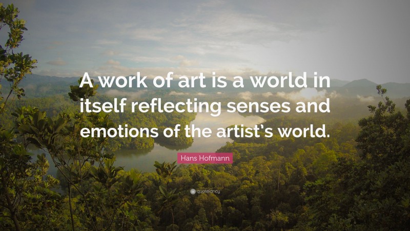 Hans Hofmann Quote: “A work of art is a world in itself reflecting senses and emotions of the artist’s world.”