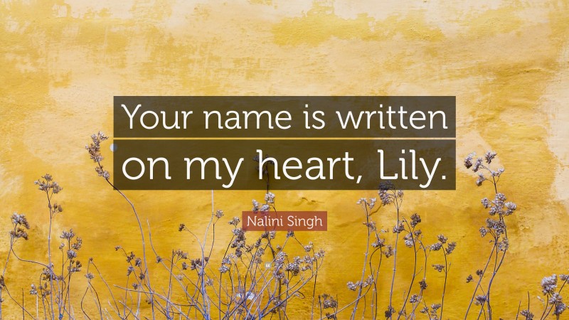 Nalini Singh Quote: “Your name is written on my heart, Lily.”
