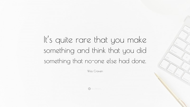 Wes Craven Quote: “It’s quite rare that you make something and think that you did something that no-one else had done.”