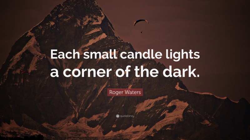Roger Waters Quote: “Each small candle lights a corner of the dark.”