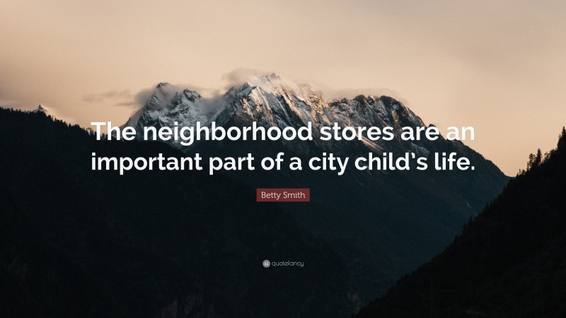 Betty  Smith Quotes: “The neighborhood stores are an important part of a city child’s life.” — Betty Smith