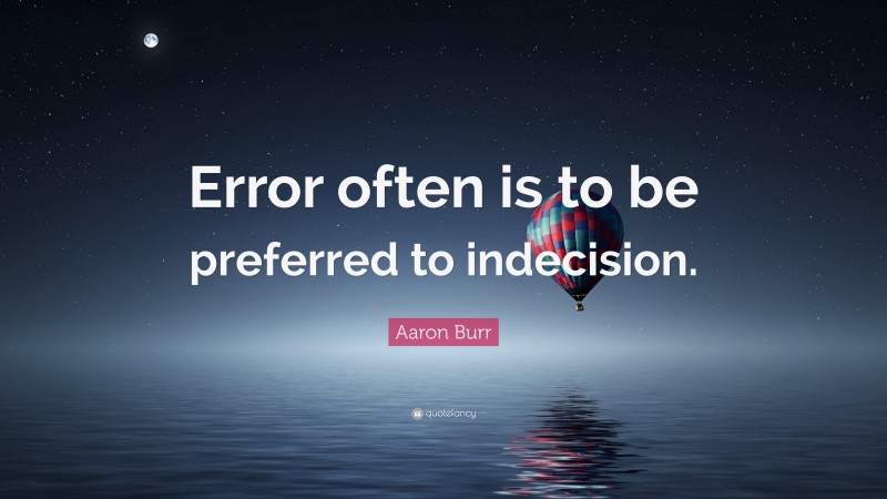 Aaron Burr Quote: “Error often is to be preferred to indecision.”