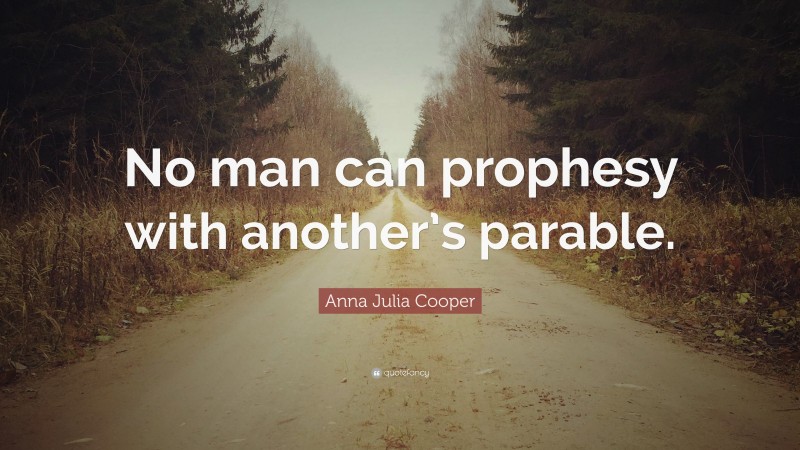 Anna Julia Cooper Quote: “No man can prophesy with another’s parable.”