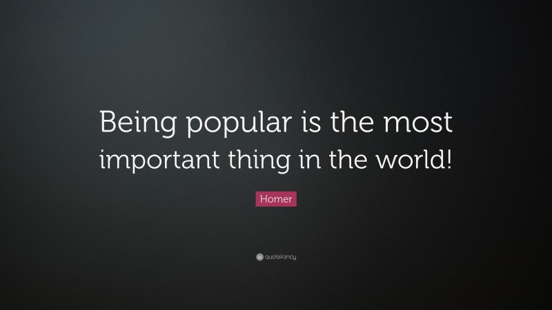 Homer Quote: “Being popular is the most important thing in the world!”