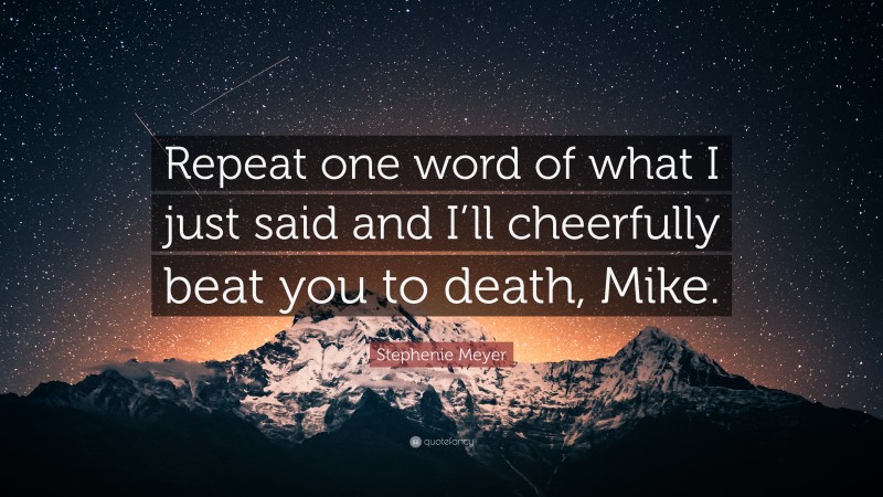 Stephenie Meyer Quote: “Repeat one word of what I just said and I’ll cheerfully beat you to death, Mike.”