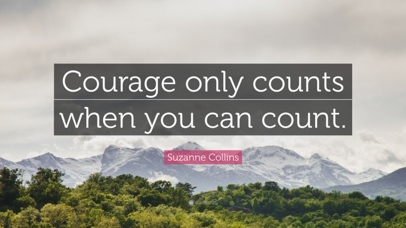 Suzanne Collins Quote: “Courage only counts when you can count.”