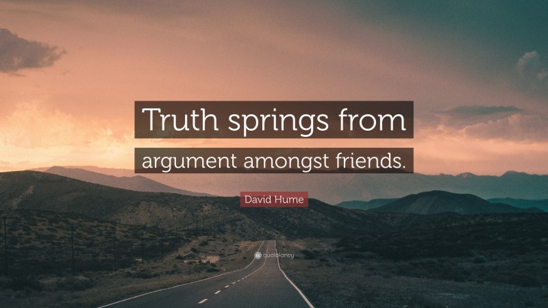 David Hume Quote: “Truth springs from argument amongst friends.”