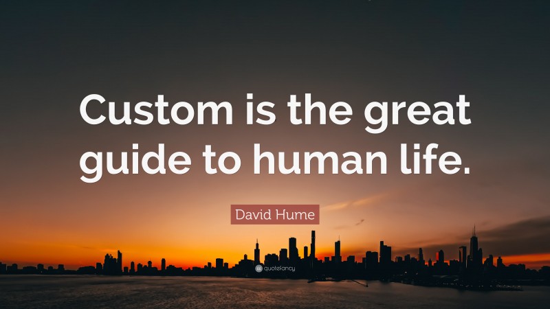 David Hume Quote: “Custom is the great guide to human life.”
