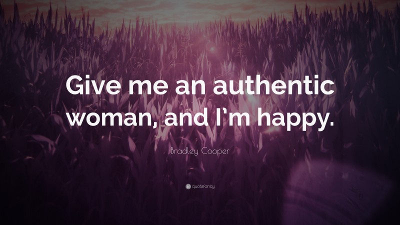 Bradley Cooper Quote: “Give me an authentic woman, and I’m happy.”