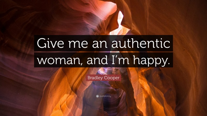 Bradley Cooper Quote: “Give me an authentic woman, and I’m happy.”