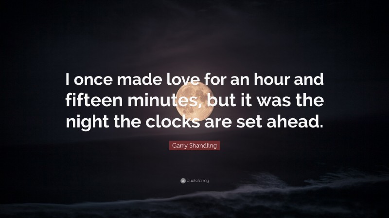 Garry Shandling Quote: “I once made love for an hour and fifteen minutes, but it was the night the clocks are set ahead.”
