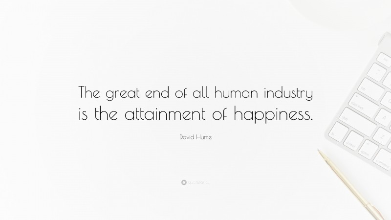 David Hume Quote: “The great end of all human industry is the attainment of happiness.”
