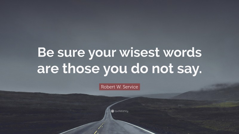 Robert W. Service Quote: “Be sure your wisest words are those you do not say.”
