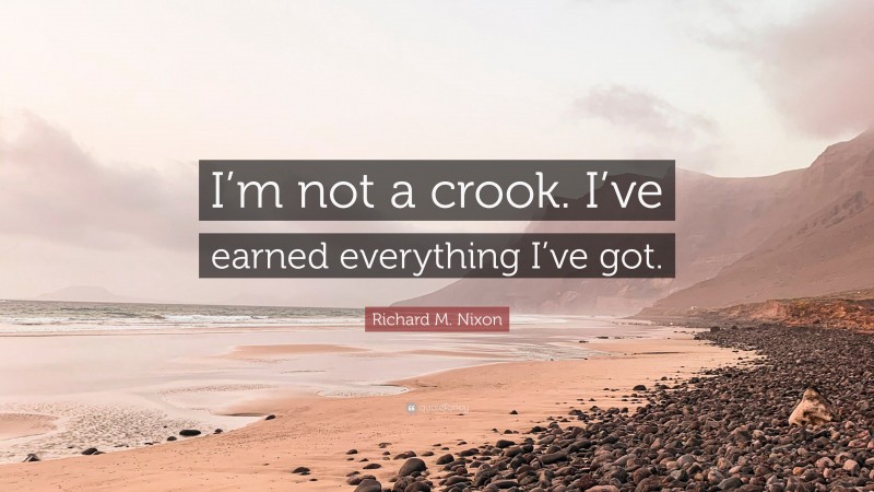 Richard M. Nixon Quote: “I’m not a crook. I’ve earned everything I’ve got.”