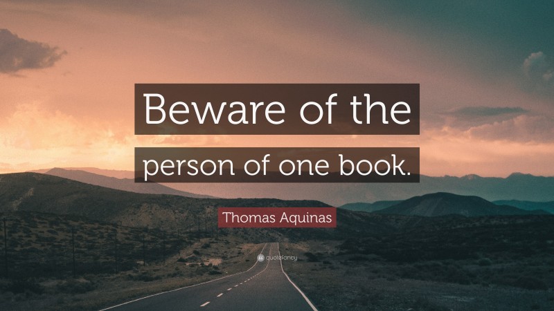 Thomas Aquinas Quote: “Beware of the person of one book.”
