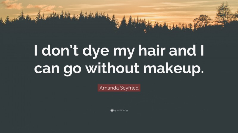Amanda Seyfried Quote: “I don’t dye my hair and I can go without makeup.”