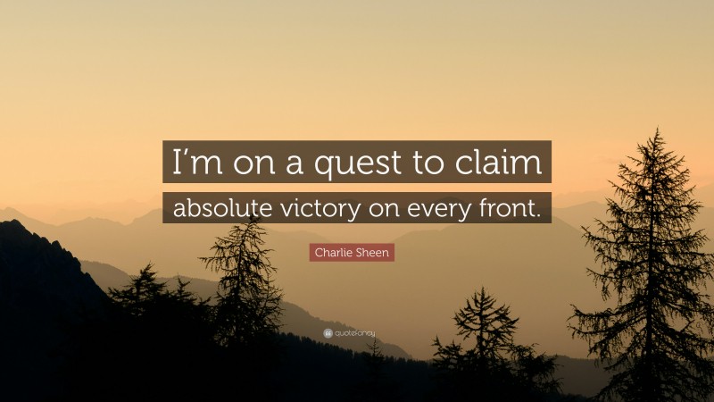 Charlie Sheen Quote: “I’m on a quest to claim absolute victory on every front.”