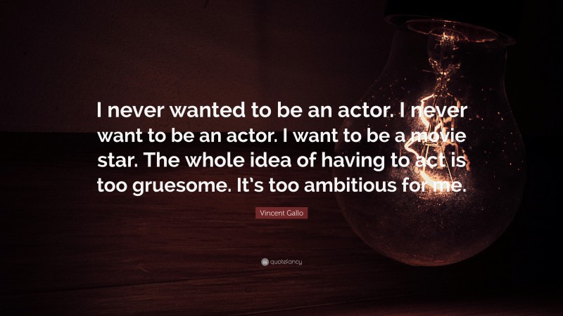 Vincent Gallo Quote: “I never wanted to be an actor. I never want to be an actor. I want to be a movie star. The whole idea of having to act is too gruesome. It’s too ambitious for me.”