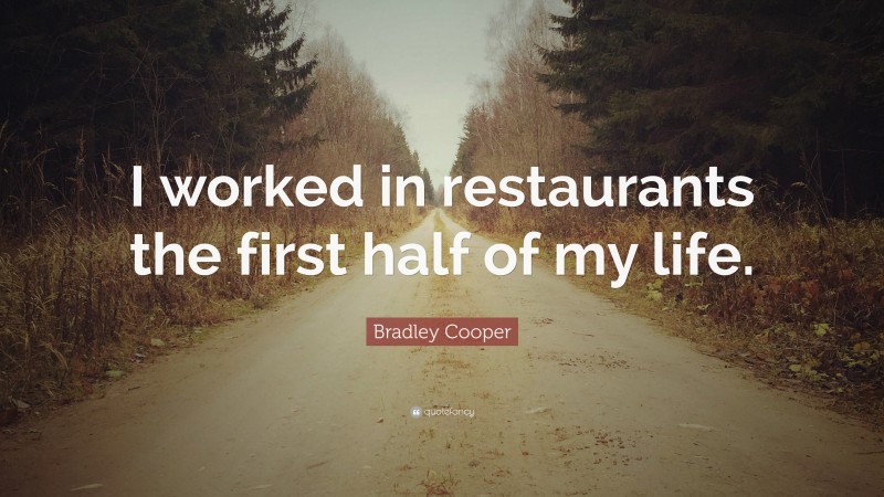 Bradley Cooper Quote: “I worked in restaurants the first half of my life.”