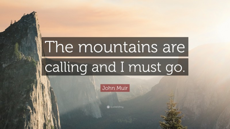 John Muir Quote: “The mountains are calling and I must go.”